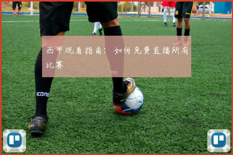 西甲观看指南：如何免费直播所有比赛