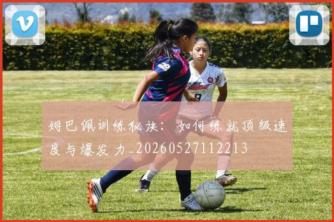 姆巴佩训练秘诀:如何练就顶级速度与爆发力_20260527112213