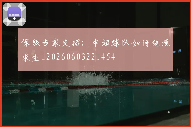保级专家支招：中超球队如何绝境求生_20260603221454
