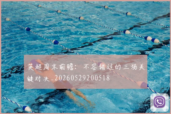 英超周末前瞻：不容错过的三场关键对决_20260529200518