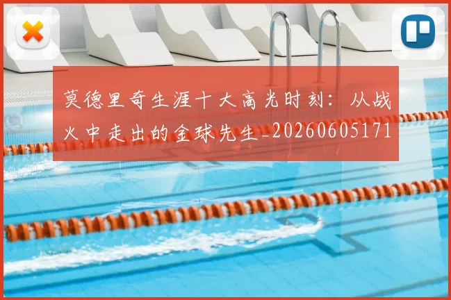 莫德里奇生涯十大高光时刻：从战火中走出的金球先生_20260605171358_20260703181751