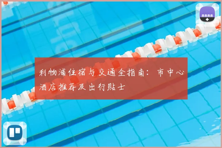 利物浦住宿与交通全指南：市中心酒店推荐及出行贴士