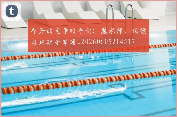 乔丹的竞争对手们：魔术师、伯德与坏孩子军团_20260605214517