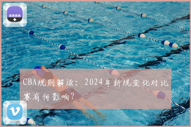 CBA规则解读：2024年新规变化对比赛有何影响？