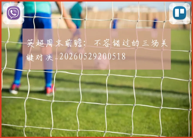 英超周末前瞻：不容错过的三场关键对决_20260529200518