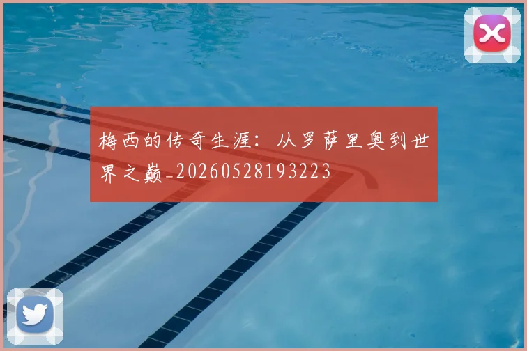 梅西的传奇生涯：从罗萨里奥到世界之巅_20260528193223