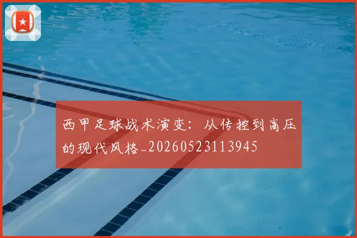 西甲足球战术演变：从传控到高压的现代风格_20260523113945