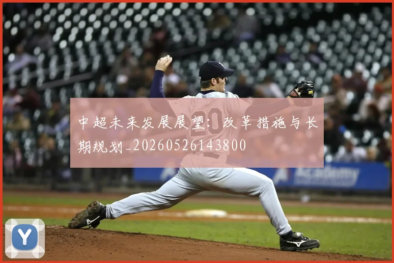 中超未来发展展望：改革措施与长期规划_20260526143800