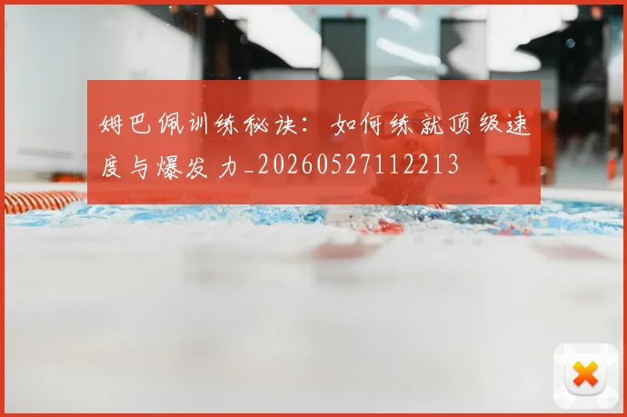 姆巴佩训练秘诀：如何练就顶级速度与爆发力_20260527112213