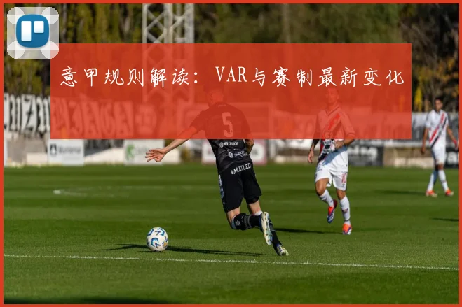 意甲规则解读:VAR与赛制最新变化