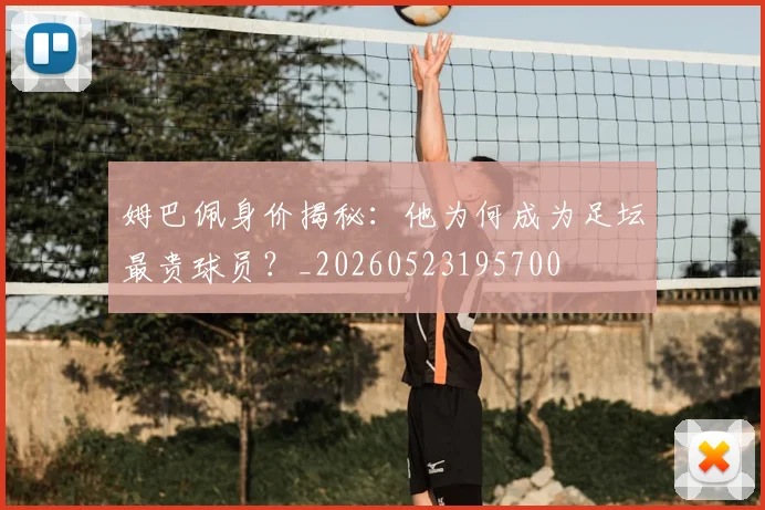 姆巴佩身价揭秘:他为何成为足坛最贵球员?_20260523195700