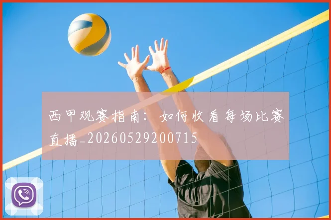 西甲观赛指南：如何收看每场比赛直播_20260529200715