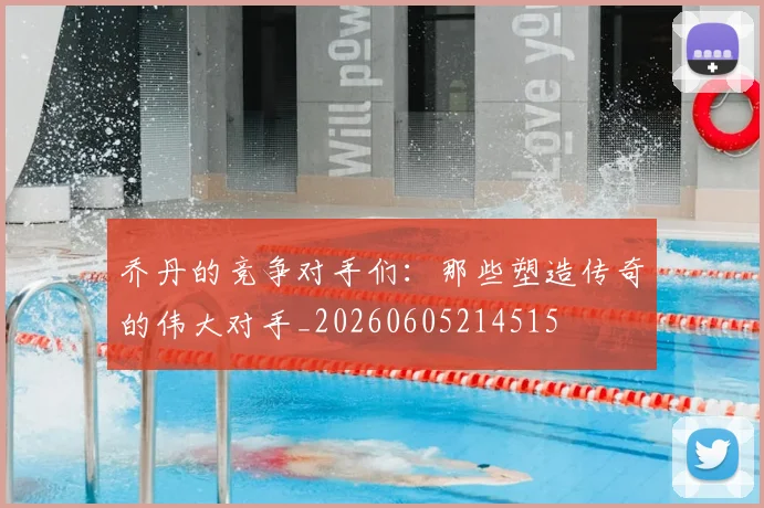 乔丹的竞争对手们：那些塑造传奇的伟大对手_20260605214515